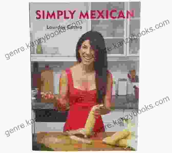 Simply Mexican Cookbook By Lourdes Castro: A Vibrant Collection Of Authentic Mexican Recipes Simply Mexican: A Cookbook Lourdes Castro