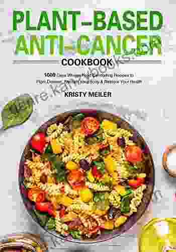 Plant Based Anti Cancer Cookbook: 1000 Days Whole Food Comforting Recipes To Fight Disease Nourish Your Body Restore Your Health