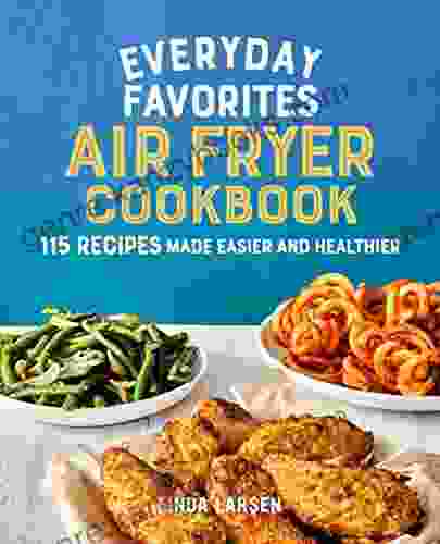 Everyday Favorites Air Fryer Cookbook: 115 Recipes Made Easier And Healthier