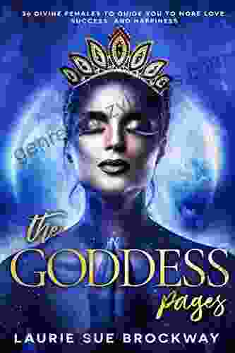 The Goddess Pages: 36 Divine Females To Guide You To More Love Success And Happiness (A Goddess Is A Girl S Best Friend 1)