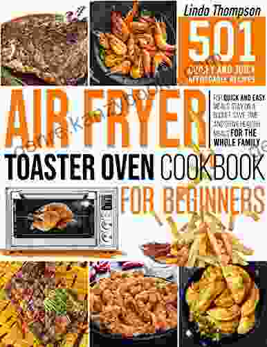 Air Fryer Toaster Oven Cookbook For Beginners: 501 Crispy And Juicy Affordable Recipes For Quick And Easy Meals Stay On A Budget Save Time And Serve Healthy Meals For The Whole Family