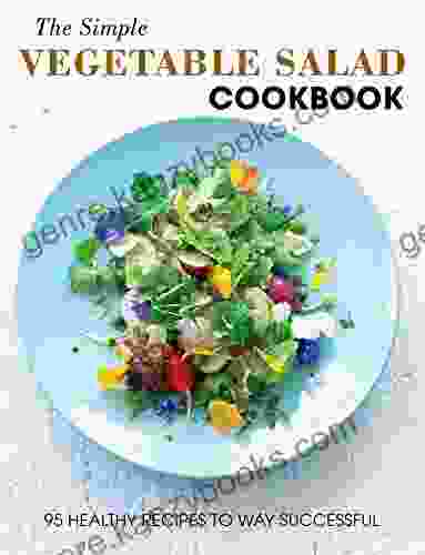 The Simple Vegetable Salad Cookbook: 95 Healthy Recipes to Way Successful