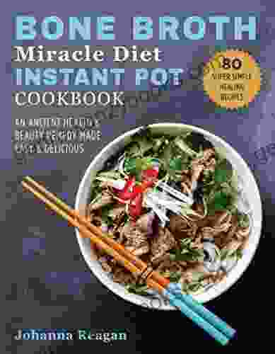 Bone Broth Miracle Diet Instant Pot Cookbook: An Ancient Health Beauty Remedy Made Easy Delicious