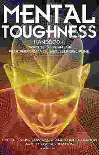 Mental Toughness Handbook Train Your Brain For Peak Performance Grit Self Discipline Hyper Focus Flow State And Concentration Avoid Procrastination: As Used By Sports Athletes Entrepreneurs