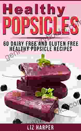 Healthy Popsicles: 60 Dairy Free And Gluten Free Healthy Popsicle Recipes