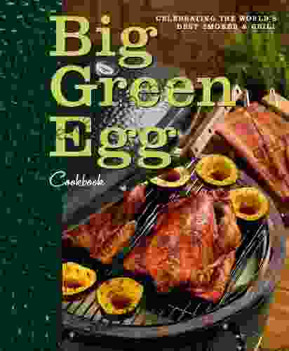 Big Green Egg Cookbook: Celebrating The Ultimate Cooking Experience