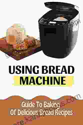 Using Bread Machine: Guide To Baking Of Delicious Bread Recipes: Cooking Of Bread Recipes