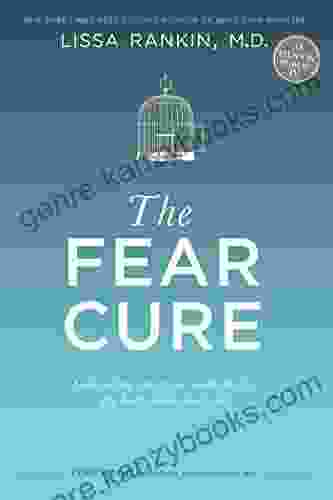 The Fear Cure: Cultivating Courage As Medicine For The Body Mind And Soul