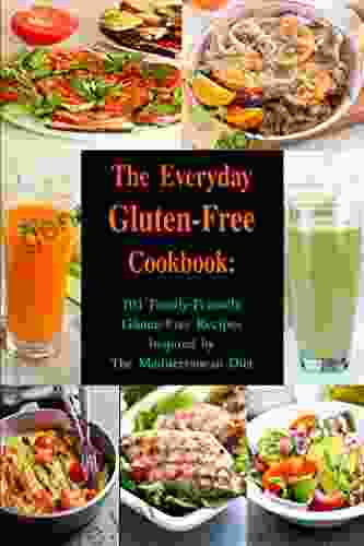 The Everyday Gluten Free Cookbook: 101 Family Friendly Gluten Free Recipes Inspired By The Mediterranean Diet: Diet Recipes That Are Easy On The Budget (Healthy Body Mind And Soul)