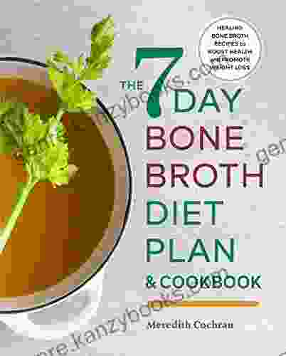 The 7 Day Bone Broth Diet Plan: Healing Bone Broth Recipes To Boost Health And Promote Weight Loss