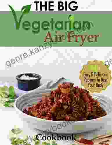 The Big Vegetarian Air Fryer Cookbook: 150+ Easy And Delicious Recipes To Heal Your Body