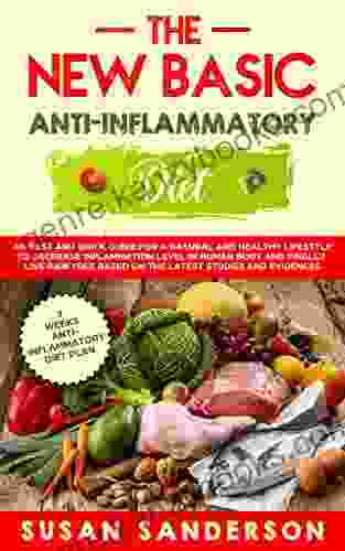 The New Basic Anti Inflammatory Diet: A Quick And Easy Guide For A Healthy Lifestyle To Decrease Inflammation Level In Human Body And Finally Live Pain Free Based On The Latest Studies And Evidences