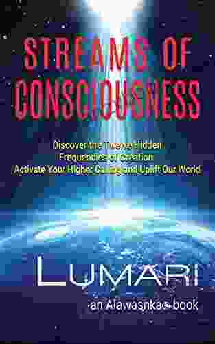 Streams Of Consciousness: Discover The Twelve Hidden Frequencies Of Creation Activate Your Higher Calling And Uplift Our World