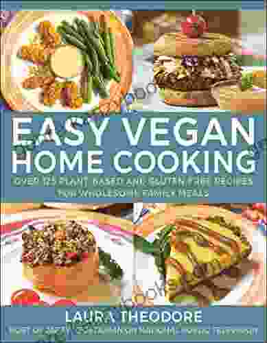 Easy Vegan Home Cooking: Over 125 Plant Based and Gluten Free Recipes for Wholesome Family Meals