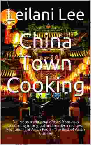 China Town Cooking: Delicious Traditional Dishes From Asia According To Original And Modern Recipes Fast And Light Asian Food The Best Of Asian Cuisine