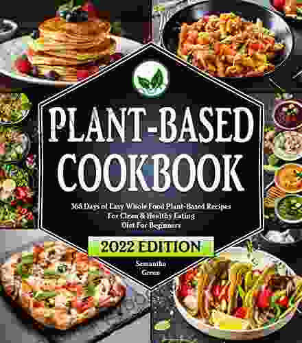 Plant Based Diet Cookbook For Beginners: 365 Days Of Easy Whole Food Plant Based Recipes For Clean Healthy Eating 21 Day Meal Plan Included