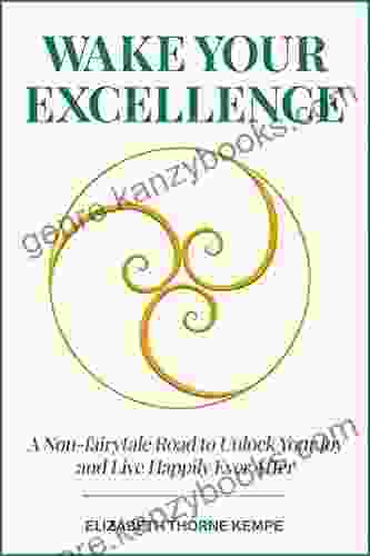 WAKE YOUR EXCELLENCE: A Non Fairytale Road To Unlock Your Joy And Live Happily Ever After