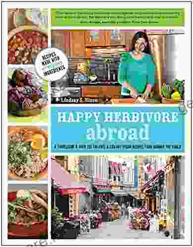 Happy Herbivore Abroad: A Travelogue And Over 135 Fat Free And Low Fat Vegan Recipes From Around The World