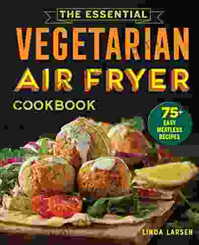 Essential Vegetarian Air Fryer Cookbook: 75+ Easy Meatless Recipes