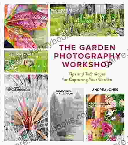 The Garden Photography Workshop: Expert Tips And Techniques For Capturing The Essence Of Your Garden