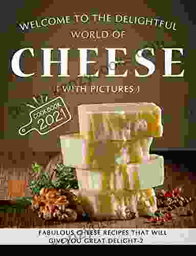 Welcome To The Delightful World Of Cheese: Fabulous Cheese Recipes That Will Give You Great Delight 2