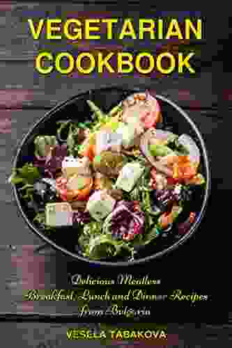 Vegetarian Cookbook: Delicious Meatless Breakfast Lunch And Dinner Recipes From Bulgaria: Family Friendly Vegetarian Meals (Plant Based Recipes For Everyday)