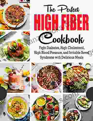 The Perfect High Fiber Cookbook: Fight Diabetes High Cholesterol High Blood Pressure And Irritable Bowel Syndrome With Delicious Meals