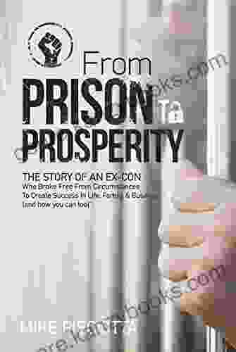 From Prison To Prosperity: The Story Of An Ex Con Who Broke Free From Circumstances To Create Success In Life Family Business (and How You Can Too)