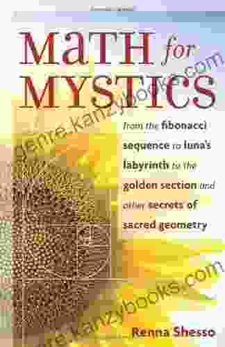 Math For Mystics: From The Fibonacci Sequence To Luna S Labyrinth To The Golden Section And Other Secrets Of Sacred Geometry