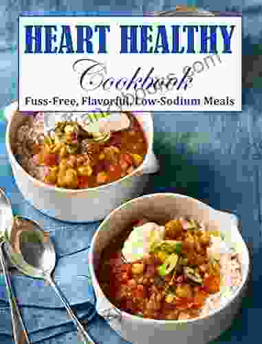 Heart Healthy Cookbook: Fuss Free Flavorful Low Sodium Meals