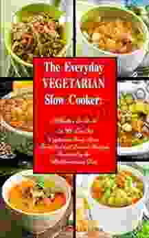 The Everyday Vegetarian Slow Cooker: A Healthy Cookbook With 70 Low Fat Vegetarian Soup Stew Breakfast And Dessert Recipes Inspired By The Mediterranean Diet: Healthy Crock Pot On A Budget