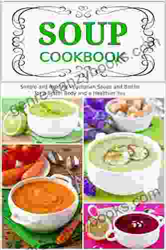 Soup Cookbook: Simple And Healthy Vegetarian Soups And Broths For A Better Body And A Healthier You (Free Gift): Healthy Recipes For Weight Loss (Plant Based Recipes For Everyday)