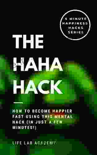 The HAHA Hack: How To Become Happier Fast Using This Mental Hack (in Just A Few Minutes ) (5 Minute Happiness Hacks Series)