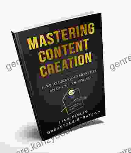 Mastering Content Creation: How To Grow And Monetize An Online Following (Grow Your YouTube Instagram Twitch Facebook Or Blog Following )