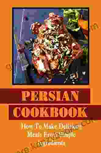 Persian Cookbook: How To Make Delicious Meals From Simple Ingredients