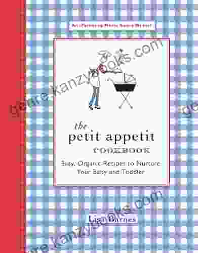 The Petit Appetit Cookbook: Easy Organic Recipes To Nurture Your Baby And Toddler