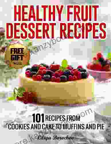 Healthy Fruit Dessert Recipes: 101 Recipes From Cookies And Cake To Muffins And Pie (Healthy Easy Recipes 1)