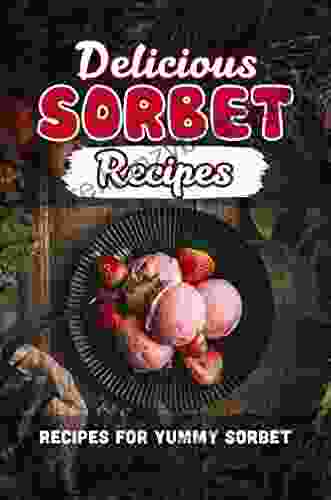 Delicious Sorbet Recipes: Recipes For Yummy Sorbet