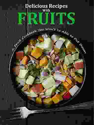 Delicious Recipes With Fruits: A Fruit Cookbook You Won T Be Able To Put Down