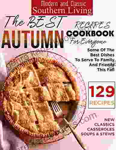 Modern And Classic Southern Living The Best Autumn Recipes Cookbook For Everyone With Some Of The Best Dishes To Serve To Family And Friends This Fall 129 Recipes