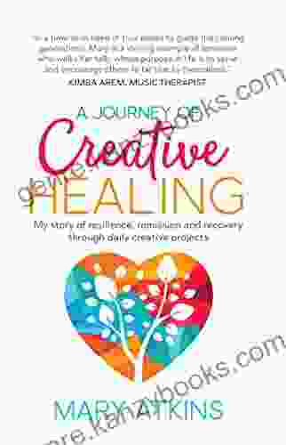 A Journey Of Creative Healing: My Story Of Resilience Remission And Recovery Through Daily Creative Projects