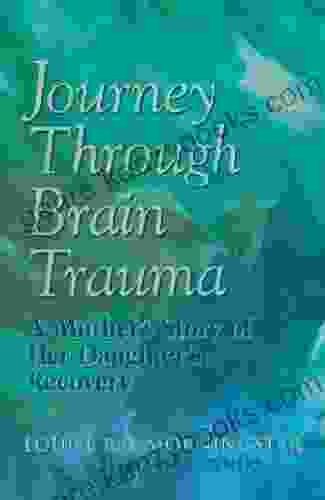 Journey Through Brain Trauma: A Mother S Story Of Her Daughter S Recovery