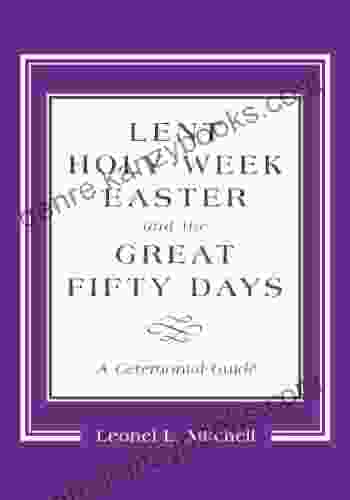 Lent Holy Week Easter and the Great Fifty Days: A Ceremonial Guide