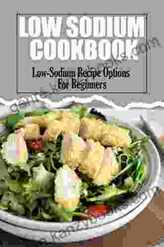 Low Sodium Cookbook: Low Sodium Recipe Options For Beginners