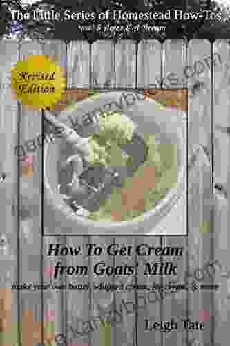 How To Get Cream From Goats Milk: Make Your Own Butter Whipped Cream Ice Cream More (The Little Of Homestead How Tos From 5 Acres A Dream 10)