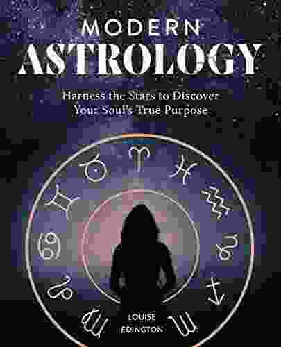 Modern Astrology: Harness The Stars To Discover Your Soul S True Purpose