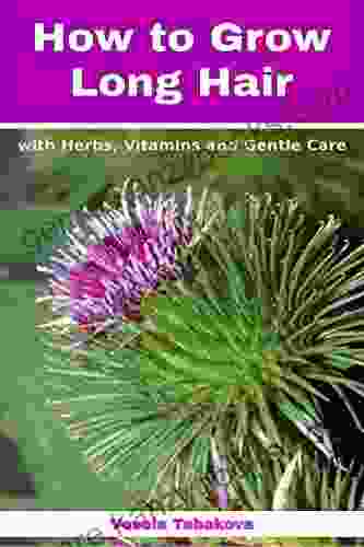 How To Grow Long Hair With Herbs Vitamins And Gentle Care: Natural Hair Care Recipes For Hair Growth And Health (Herbal And Natural Remedies For Healhty Skin Care)