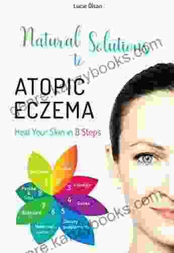 Natural Solutions To Atopic Eczema: Heal Your Skin In 8 Steps