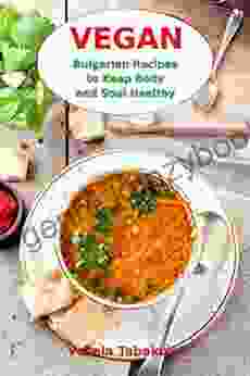 Vegan Bulgarian Recipes To Keep Body And Soul Healthy: Vegan Diet Cookbook