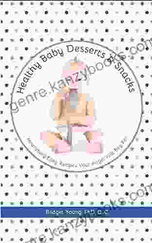 Healthy Baby Desserts And Snacks: Nourishing Easy Recipes Your Angel Will Beg For